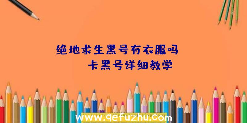 「绝地求生黑号有衣服吗」|pubg卡黑号详细教学